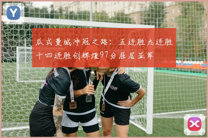 瓜式曼城冲冠之路：五连胜九连胜十四连胜创辉煌97分屈居亚军
