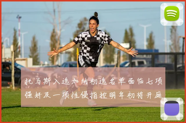 托马斯入选加纳初选名单面临七项强奸及一项性侵指控明年初将开庭审理