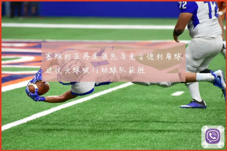 塞维利亚再度领先马竞古德利角球进攻头球破门助球队获胜