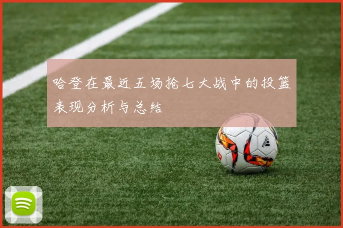 哈登在最近五场抢七大战中的投篮表现分析与总结