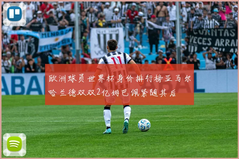 欧洲球员世界杯身价排行榜亚马尔哈兰德双双2亿姆巴佩紧随其后